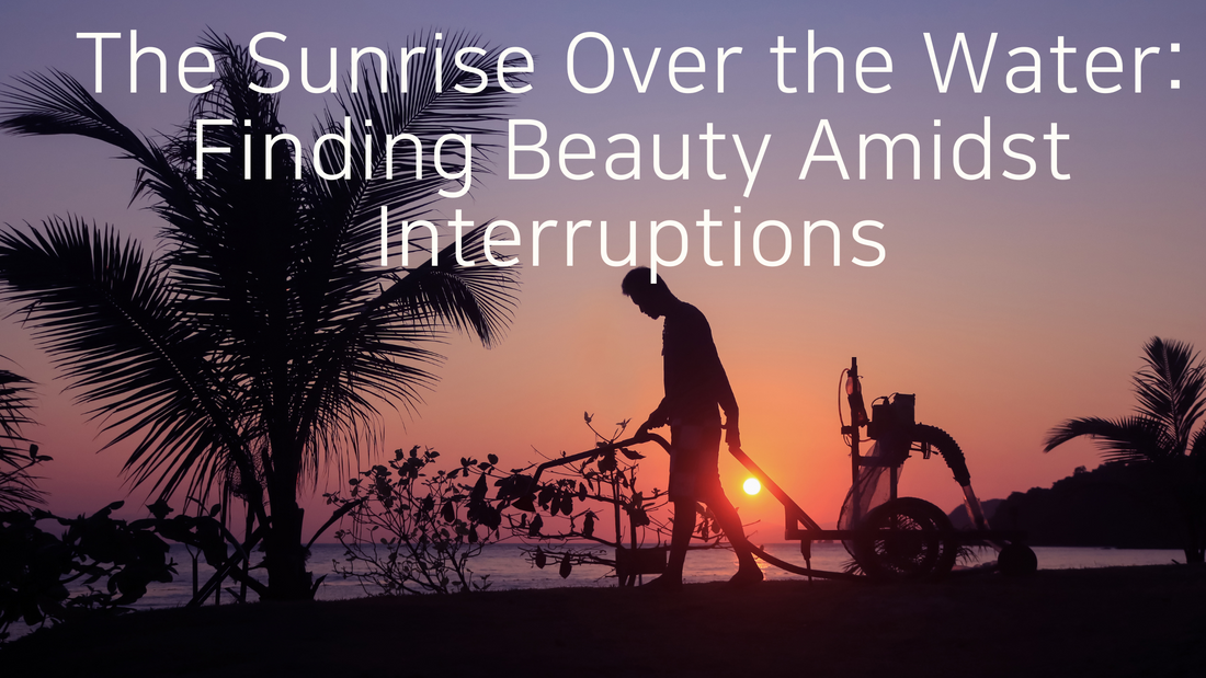 The Sunrise Over the Water: Finding Beauty Amidst Interruptions